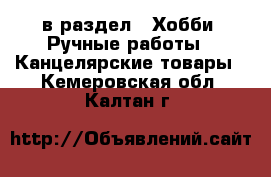  в раздел : Хобби. Ручные работы » Канцелярские товары . Кемеровская обл.,Калтан г.